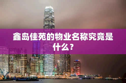 鑫岛佳苑的物业名称究竟是什么？