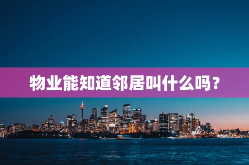 物业能知道邻居叫什么吗？