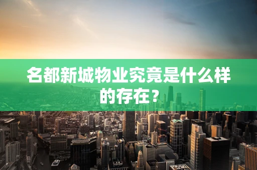名都新城物业究竟是什么样的存在？