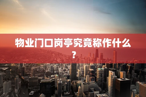 物业门口岗亭究竟称作什么？