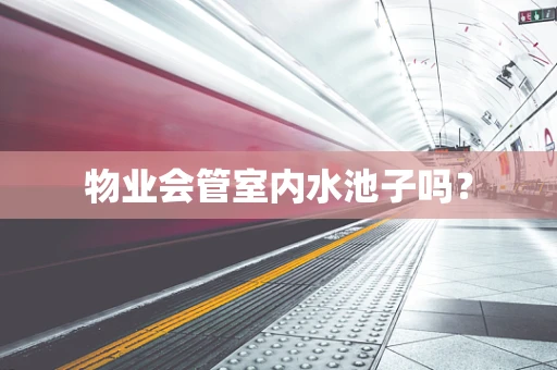 物业会管室内水池子吗？