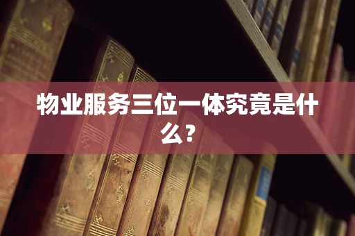物业服务三位一体究竟是什么？