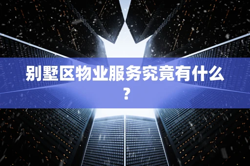 别墅区物业服务究竟有什么？