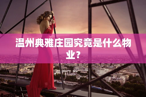 温州典雅庄园究竟是什么物业？