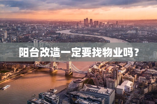 阳台改造一定要找物业吗？