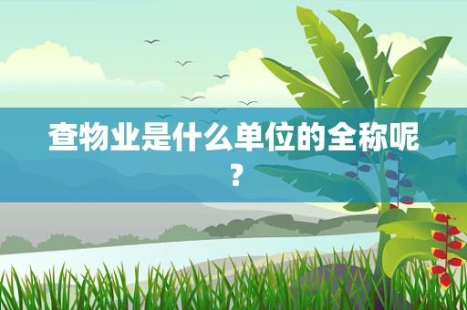 查物业是什么单位的全称呢？