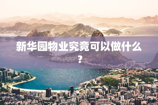 新华园物业究竟可以做什么？