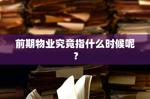 前期物业究竟指什么时候呢？