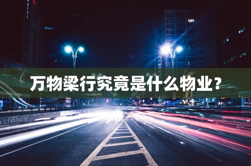 万物梁行究竟是什么物业？