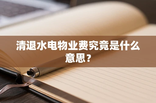 清退水电物业费究竟是什么意思？