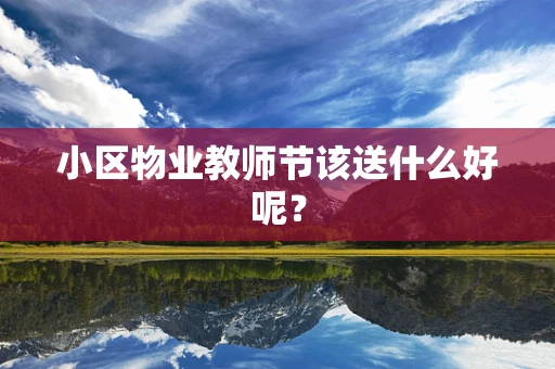 小区物业教师节该送什么好呢？