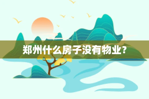 郑州什么房子没有物业？