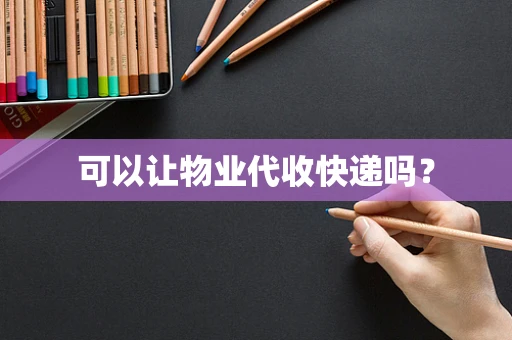 可以让物业代收快递吗？