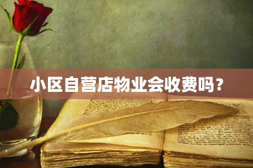 小区自营店物业会收费吗？