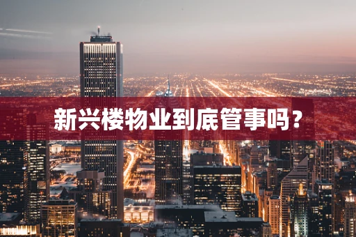新兴楼物业到底管事吗？