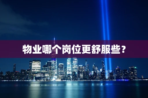 物业哪个岗位更舒服些？