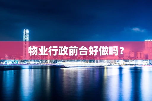物业行政前台好做吗？