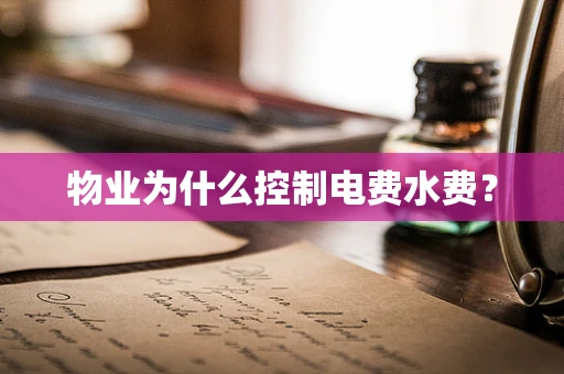 物业为什么控制电费水费？