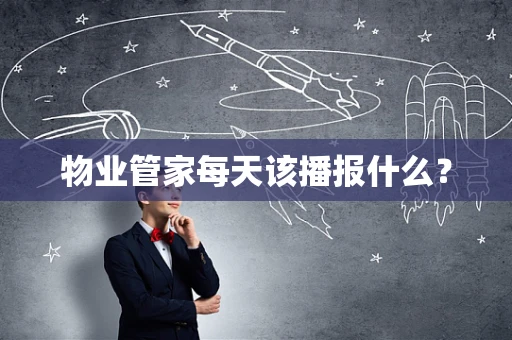 物业管家每天该播报什么？