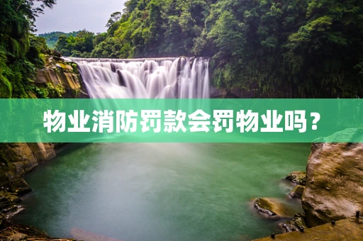物业消防罚款会罚物业吗？