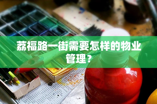 荔福路一街需要怎样的物业管理？