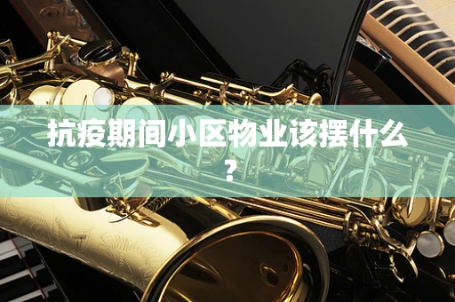 抗疫期间小区物业该摆什么？