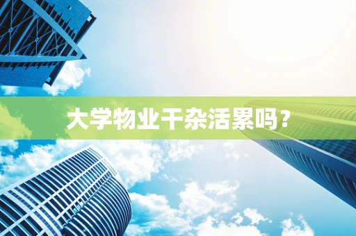 大学物业干杂活累吗？