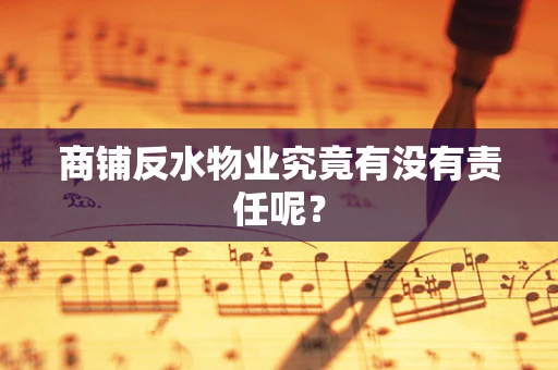 商铺反水物业究竟有没有责任呢？