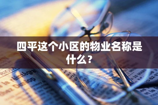 四平这个小区的物业名称是什么？