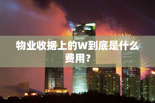 物业收据上的W到底是什么费用？