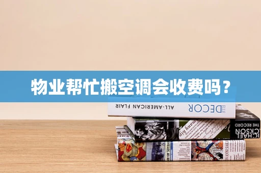 物业帮忙搬空调会收费吗？