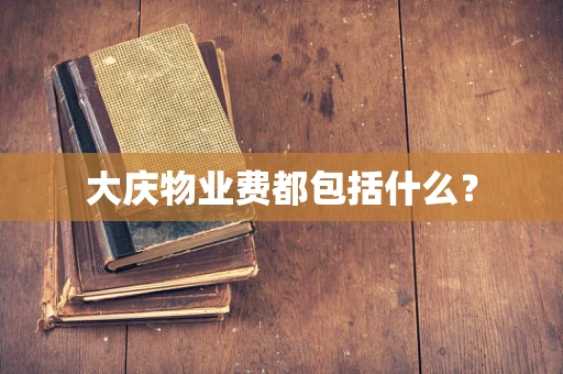 大庆物业费都包括什么？