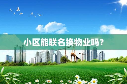 小区能联名换物业吗？