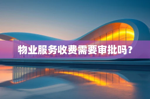 物业服务收费需要审批吗？