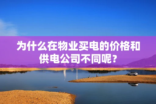 为什么在物业买电的价格和供电公司不同呢？