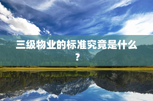 三级物业的标准究竟是什么？