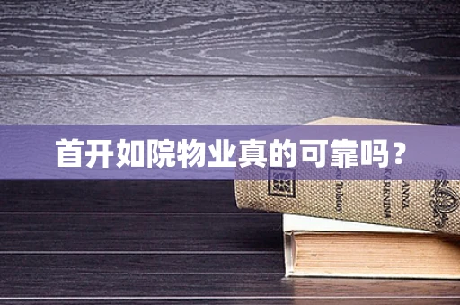 首开如院物业真的可靠吗？