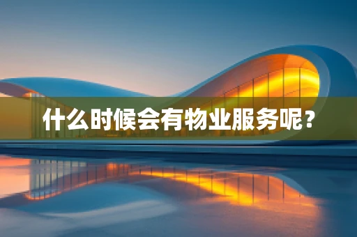 什么时候会有物业服务呢？
