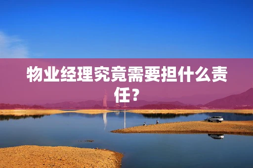 物业经理究竟需要担什么责任？