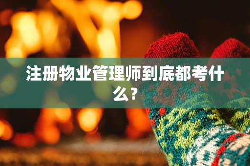 注册物业管理师到底都考什么？