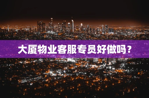 大厦物业客服专员好做吗？