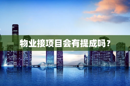 物业接项目会有提成吗？