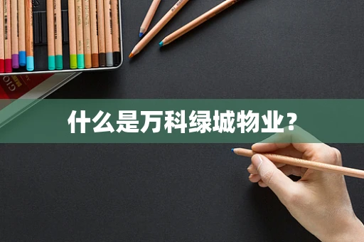 什么是万科绿城物业？