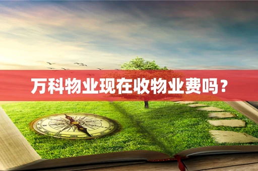 万科物业现在收物业费吗？