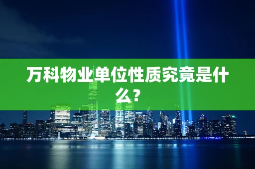 万科物业单位性质究竟是什么？