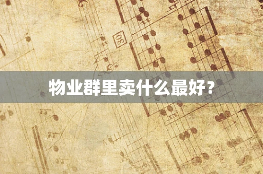 物业群里卖什么最好？