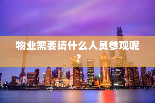 物业需要请什么人员参观呢？