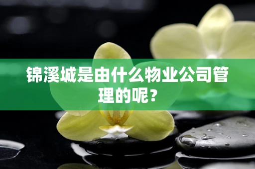 锦溪城是由什么物业公司管理的呢？