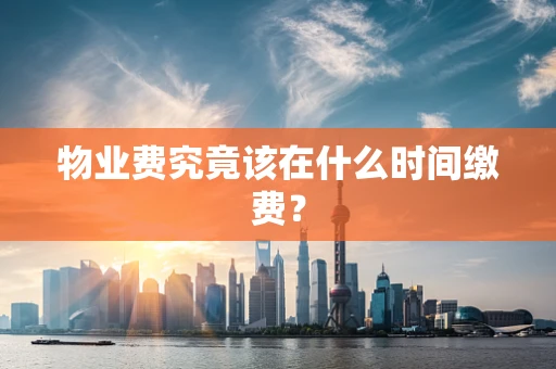 物业费究竟该在什么时间缴费？