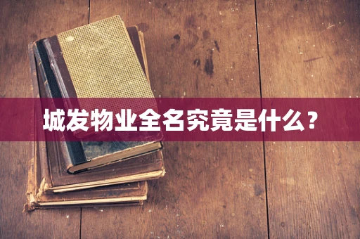 城发物业全名究竟是什么？